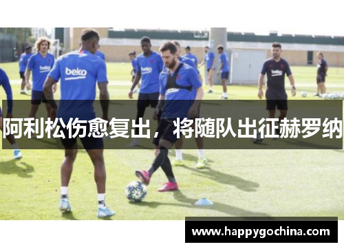 阿利松伤愈复出,将随队出征赫罗纳 阿利松伤愈复出,将随队出征赫罗纳