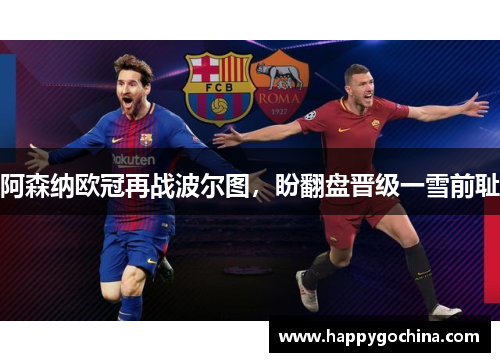 阿森纳欧冠再战波尔图,盼翻盘晋级一雪前耻 阿森纳欧冠再战波尔图,盼翻盘晋级一雪前耻