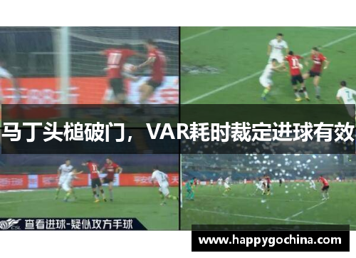 马丁头槌破门，VAR耗时裁定进球有效