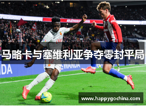 马略卡与塞维利亚争夺零封平局 马略卡与塞维利亚争夺零封平局