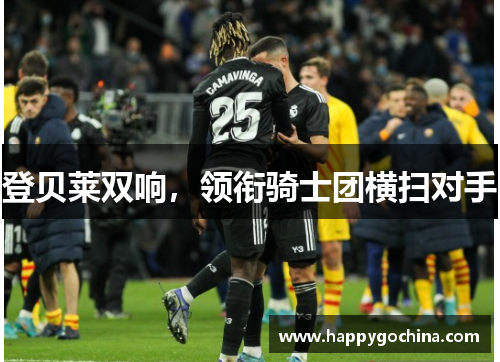 登贝莱双响，领衔骑士团横扫对手