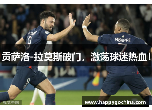 贡萨洛-拉莫斯破门，激荡球迷热血！